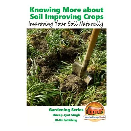 Knowing More about Soil Improving Crops - Improving Your Soil Naturally - Paperback