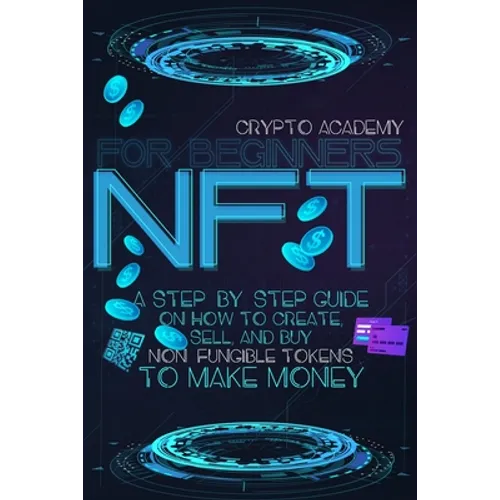 NFT for Beginners: A Step-By-Step Guide On How To Create, Sell, And Buy Non-Fungible Tokens To Make Money - Paperback