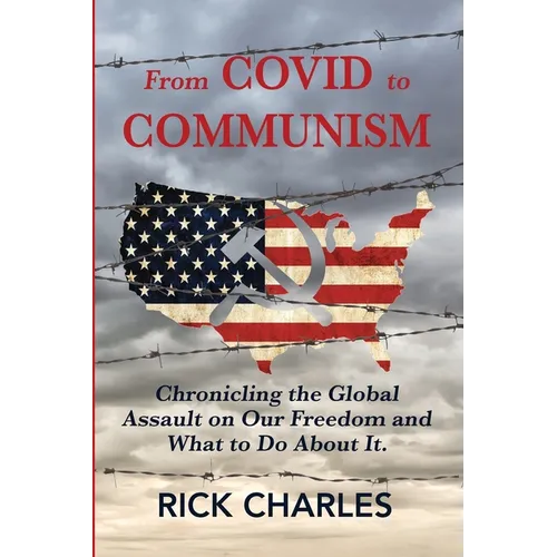 From COVID to Communism: From Deplorables to Expendables - Chronicling the Global Assault on Our Freedom and What to Do About It. - Paperback