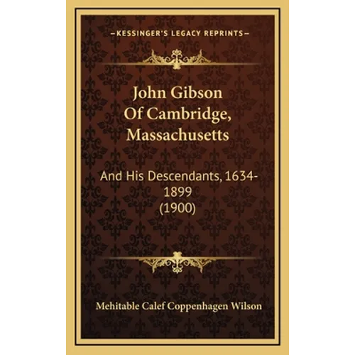 John Gibson Of Cambridge, Massachusetts: And His Descendants, 1634-1899 (1900) - Hardcover