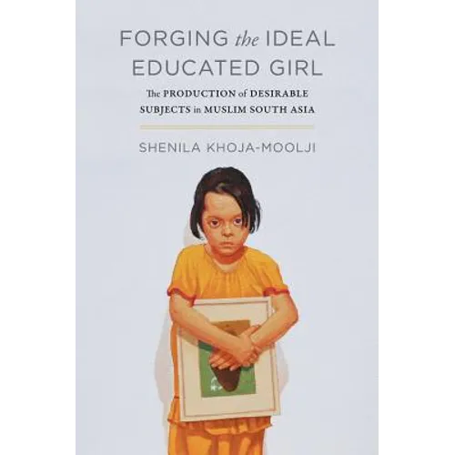 Forging the Ideal Educated Girl: The Production of Desirable Subjects in Muslim South Asia - Paperback