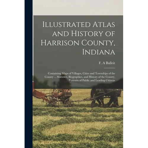 Illustrated Atlas and History of Harrison County, Indiana: Containing Maps of Villages, Cities and Townships of the County ... Statistics, Biographies - Paperback
