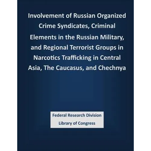 Involvement of Russian Organized Crime Syndicates, Criminal Elements in the Russian Military, and Regional Terrorist Groups in Narcotics Trafficking i - Paperback
