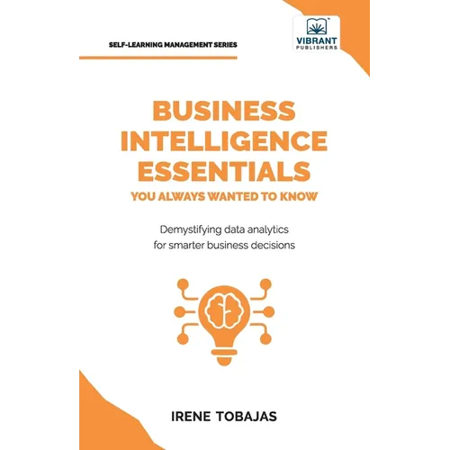 Business Intelligence Essentials You Always Wanted to Know: A Beginner's Guide to BI Tools, Data Analytics Techniques, Data Visualization & Data-Drive - Paperback