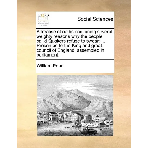 A Treatise of Oaths Containing Several Weighty Reasons Why the People Call'd Quakers Refuse to Swear: Presented to the King and Great-Council of Eng - Paperback