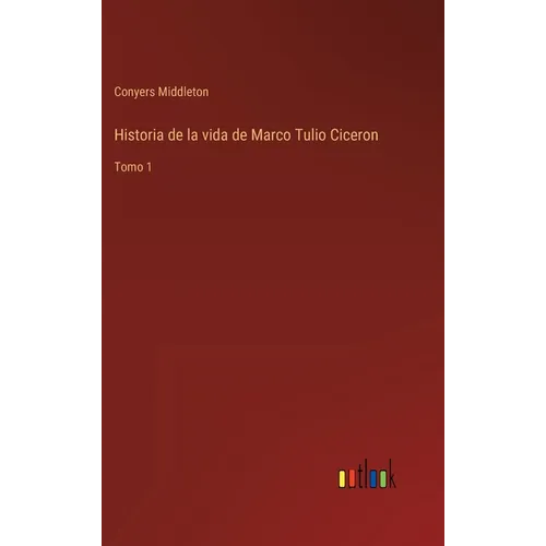 Historia de la vida de Marco Tulio Ciceron: Tomo 1 - Hardcover