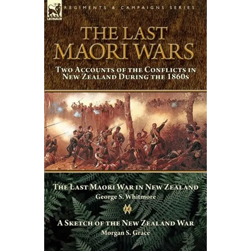 The Last Maori Wars: Two Accounts of the Conflicts in New Zealand During the 1860s-The Last Maori War in New Zealand with A Sketch of the New Zealand - Paperback