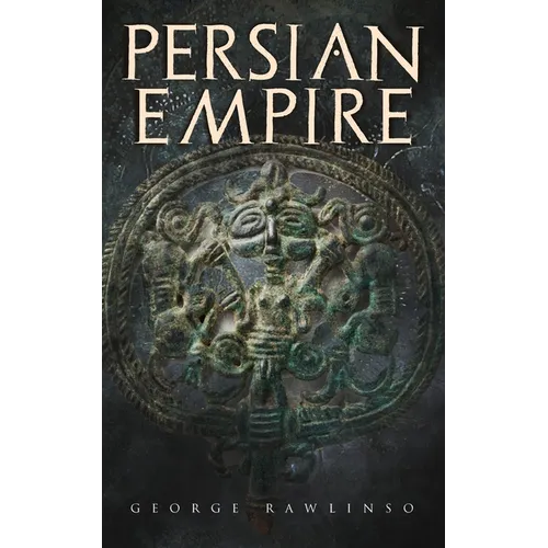 Persian Empire: Illustrated Edition: Conquests in Mesopotamia and Egypt, Wars Against Ancient Greece, The Great Emperors: Cyrus the Gr - Paperback