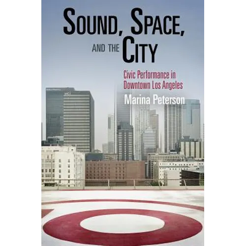 Sound, Space, and the City: Civic Performance in Downtown Los Angeles - Paperback