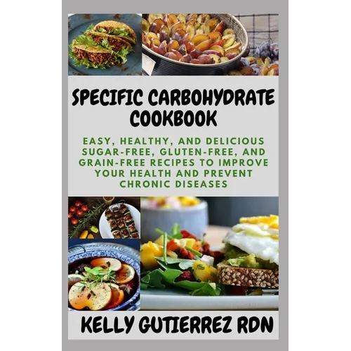 Specific Carbohydrate Cookbook: Easy, Healthy, and Delicious Sugar-Free, Gluten-Free, and Grain-Free Recipes to Improve your Health and Prevent Chroni - Paperback