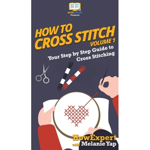 How To Cross Stitch: Your Step By Step Guide to Cross Stitching - Volume 1 - Hardcover