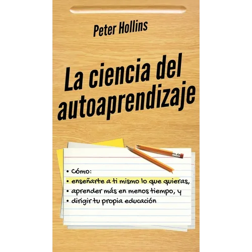 La ciencia del autoaprendizaje: Cómo enseñarte a ti mismo lo que quieras, aprender más en menos tiempo y dirigir tu propia educación - Hardcover