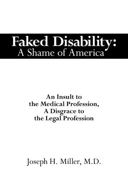 Faked Disability: A Shame of America: An Insult to the Medical Profession, A Disgrace to the Legal Profession - Paperback