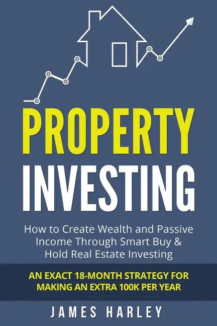Property Investing: How to Create Wealth and Passive Income Through Smart Buy & Hold Real Estate Investing. An Exact 18-Month Strategy for - Paperback