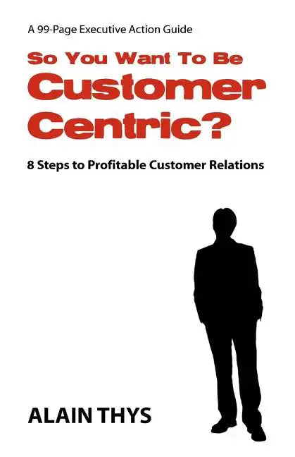 So You Want To Be Customer-Centric?: 8 Steps To Profitable Customer Relations - Paperback