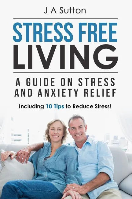 Stress Free Living: A Guide on Stress and Anxiety Relief. Including 10 Tips to Reduce Stress - Paperback