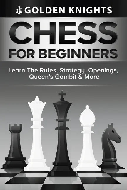 Chess For Beginners - Learn The Rules, Strategy, Openings, Queen's Gambit And More (Chess Mastery For Beginners Book 1) - Paperback