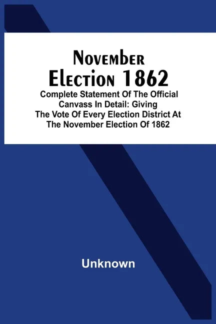 November Election 1862: Complete Statement Of The Official Canvass In Detail: Giving The Vote Of Every Election District At The November Elect - Paperback