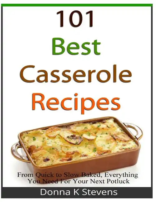 101 Best Casserole Recipes: From Quick To Slow Baked, Everything You Need For Your Next Potluck - Paperback