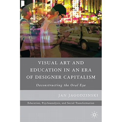 Visual Art and Education in an Era of Designer Capitalism: Deconstructing the Oral Eye - Paperback
