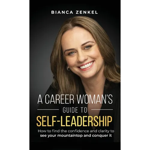 A Career Woman's Guide to Self-Leadership: How to find the confidence and clarity to see your mountaintop and conquer it - Hardcover