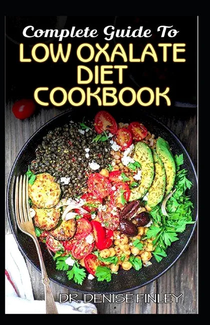 Complete Guide To Low Oxalate Diet Cookbook: Homemade, Quick and Easy Recipes and meal plans on Low oxalate foods to keep your internal organs safe an - Paperback