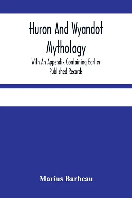 Huron And Wyandot Mythology, With An Appendix Containing Earlier Published Records - Paperback