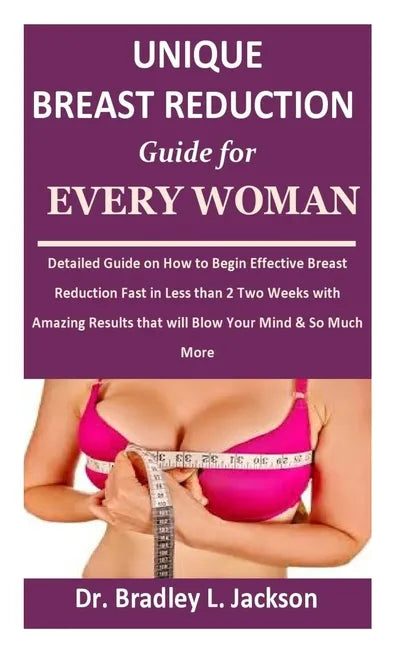 Unique Breast Reduction Guide for Every Woman: Detailed Guide on How to Begin Effective Breast Reduction Fast in Less than 2 Two Weeks with Amazing Re - Paperback