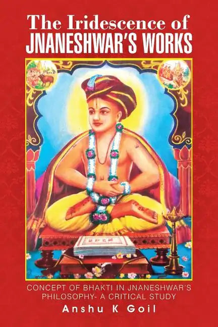 The Iridescence of Jnaneshwar's Works: Concept of Bhakti in Jnaneshwar's Philosophy- A Critical Study - Paperback
