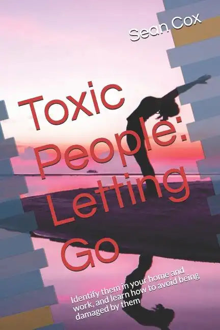 Toxic People: Letting Go: Identify Them in Your Home and Work, and Learn How to Avoid Being Damaged by Them - Paperback