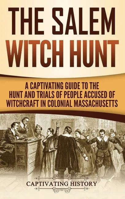 The Salem Witch Hunt: A Captivating Guide to the Hunt and Trials of People Accused of Witchcraft in Colonial Massachusetts - Hardcover