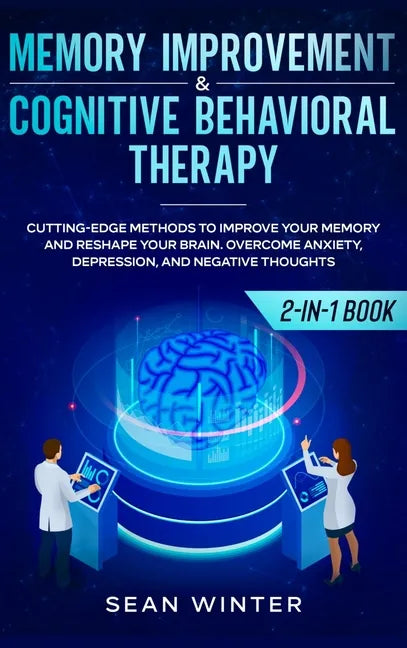 Memory Improvement and Cognitive Behavioral Therapy (CBT) 2-in-1 Book: Cutting-Edge Methods to Improve Your Memory and Reshape Your Brain. Overcome An - Hardcover