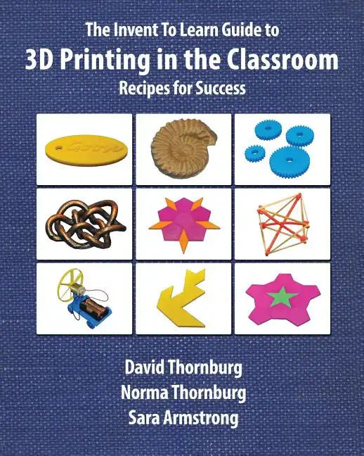 The Invent To Learn Guide to 3D Printing in the Classroom: Recipes for Success - Paperback