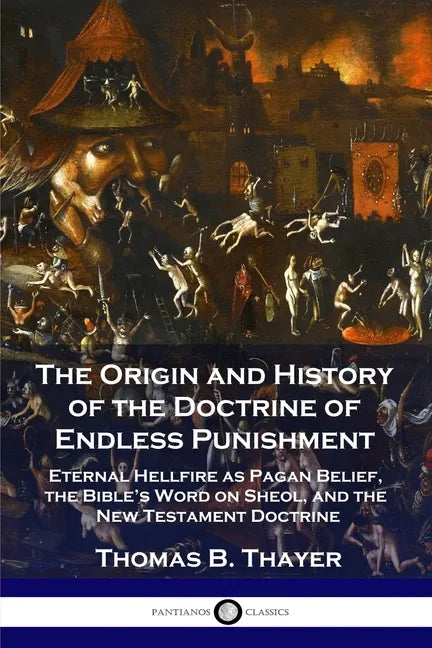 The Origin and History of the Doctrine of Endless Punishment: Eternal Hellfire as Pagan Belief, the Bible's Word on Sheol, and the New Testament Doctr - Paperback