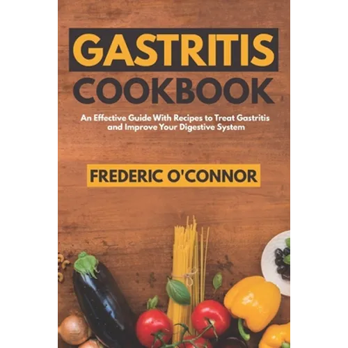 Gastritis Cookbook: An Effective Guide With Recipes to Treat Gastritis and Improve Your DIgestive System - Paperback