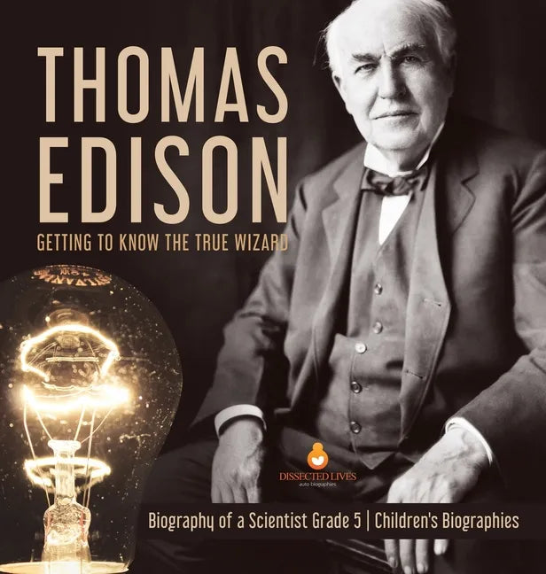 Thomas Edison: Getting to Know the True Wizard Biography of a Scientist Grade 5 Children's Biographies - Hardcover
