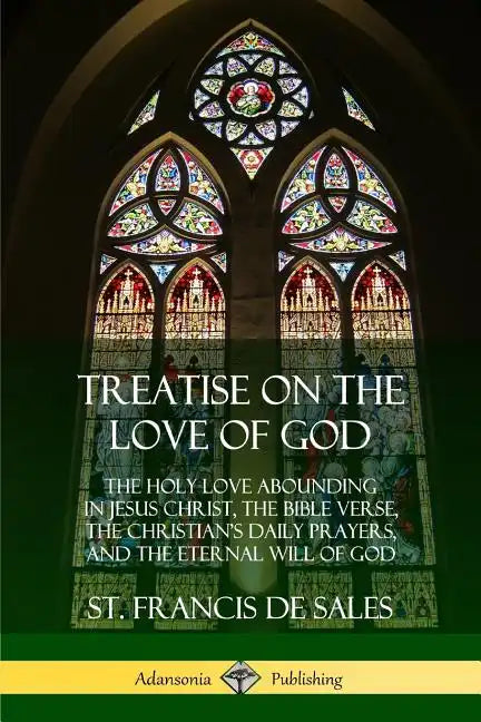 Treatise on the Love of God: The Holy Love Abounding in Jesus Christ, the Bible Verse, the Christian's Daily Prayers, and the Eternal Will of God ( - Paperback