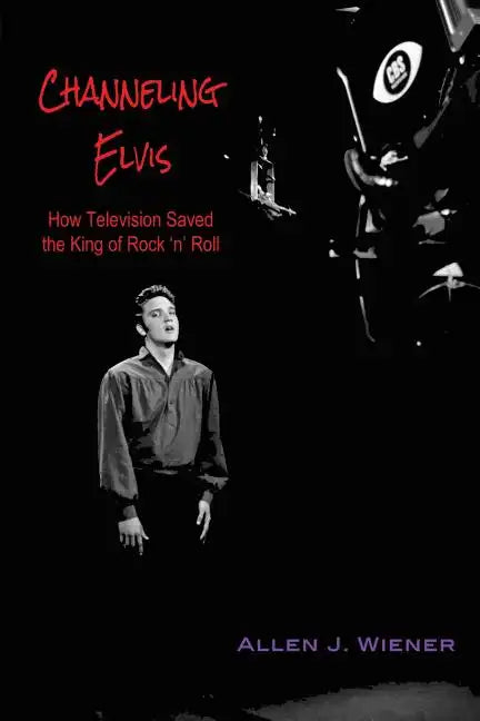 Channeling Elvis: How Television Saved the King of Rock 'n' Roll - Paperback
