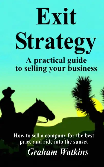 Exit Strategy: A practical guide to selling your business - How to sell a company for the best price and ride into the sunset - Paperback