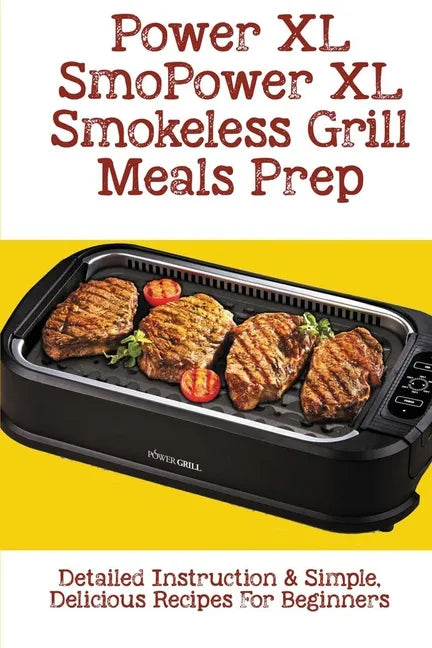 Power XL Smokeless Grill Meals Prep: Detailed Instruction & Simple, Delicious Recipes For Beginners: How Do You Grill Indoors - Paperback