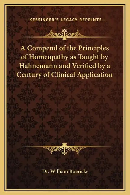 A Compend of the Principles of Homeopathy as Taught by Hahnemann and Verified by a Century of Clinical Application - Hardcover