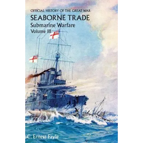 Official History of the Great War. Seaborne Trade. Volume III: The Period of Unrestricted Submarine Warfare - Paperback