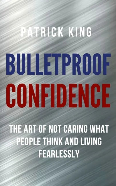 Bulletproof Confidence: The Art of Not Caring What People Think and Living Fearlessly - Paperback