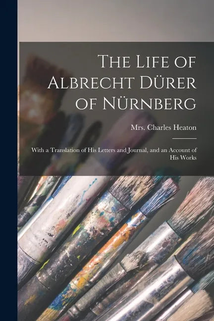 The Life of Albrecht Dürer of Nürnberg: With a Translation of His Letters and Journal, and an Account of His Works - Paperback