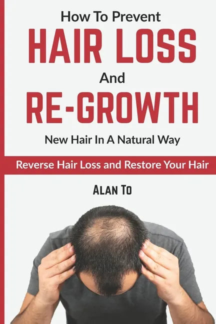 How To Prevent Hair Loss And Re-Growth New Hair In A Natural Way: Reverse Hair Loss And Restore Your Hair - Paperback