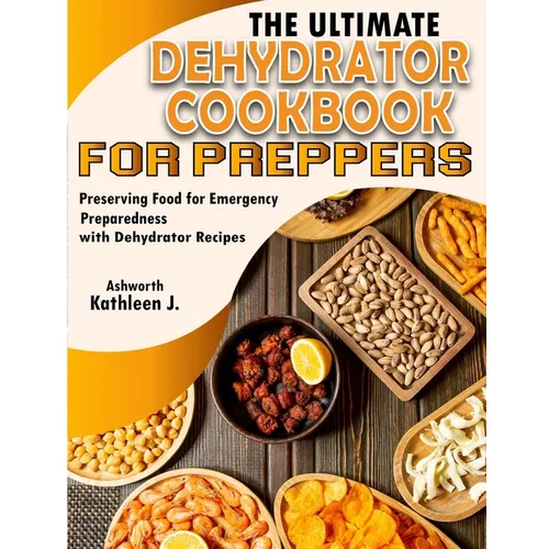 The Ultimate Dehydrator Cookbook for Preppers: Preserving Food for Emergency Preparedness with Dehydrator Recipes - Paperback