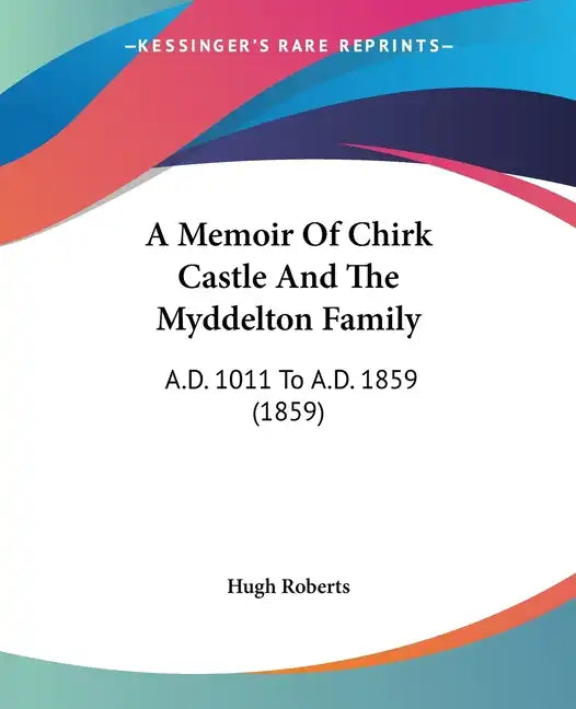 A Memoir Of Chirk Castle And The Myddelton Family: A.D. 1011 To A.D. 1859 (1859) - Paperback