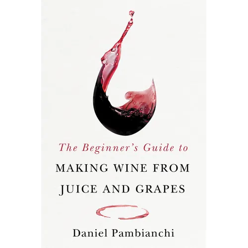 The Beginner's Guide to Making Wine from Juice and Grapes - Paperback