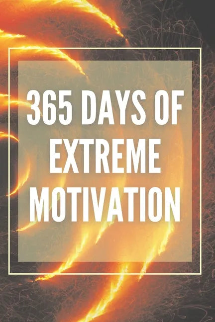 365 Days of Extreme Motivation: Powerful motivational book that will change your life to SUCCESS AND ABUNDANCE! - Paperback