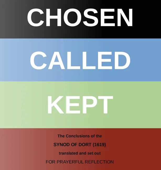 Chosen - Called - Kept: The Conclusions of the Synod of Dort Translated and arranged for prayerful reflection and study - Hardcover